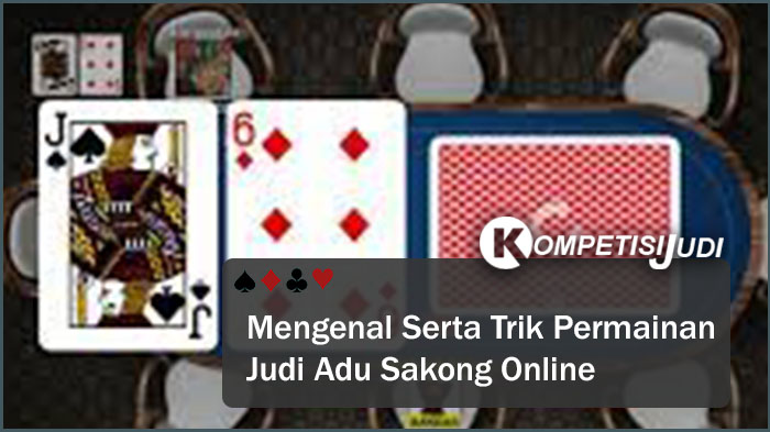 Mengenal Serta Trik Permainan Judi Adu Sakong Online