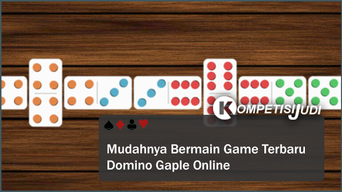 Mudahnya Bermain Game Terbaru Domino Gaple Online