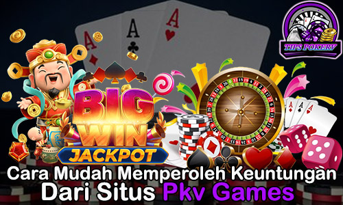 Cara Mudah Memperoleh Keuntungan Dari Situs Pkv Games